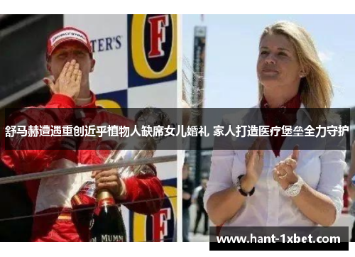 舒马赫遭遇重创近乎植物人缺席女儿婚礼 家人打造医疗堡垒全力守护 舒马赫遭遇重创近乎植物人缺席女儿婚礼 家人打造医疗堡垒全力守护