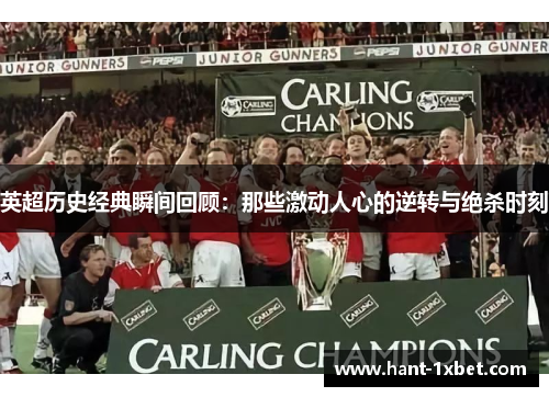 英超历史经典瞬间回顾:那些激动人心的逆转与绝杀时刻 英超历史经典瞬间回顾:那些激动人心的逆转与绝杀时刻