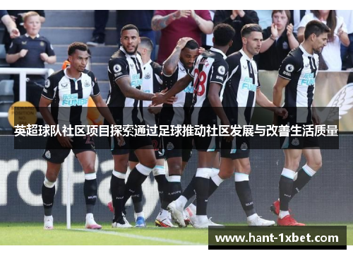 英超球队社区项目探索通过足球推动社区发展与改善生活质量 英超球队社区项目探索通过足球推动社区发展与改善生活质量
