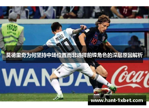 莫德里奇为何坚持中场位置而非选择前锋角色的深层原因解析 莫德里奇为何坚持中场位置而非选择前锋角色的深层原因解析