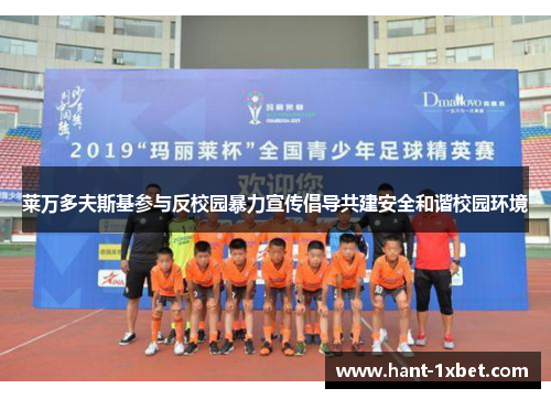 莱万多夫斯基参与反校园暴力宣传倡导共建安全和谐校园环境 莱万多夫斯基参与反校园暴力宣传倡导共建安全和谐校园环境