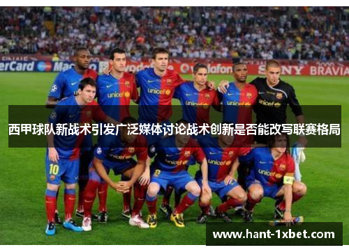 西甲球队新战术引发广泛媒体讨论战术创新是否能改写联赛格局 西甲球队新战术引发广泛媒体讨论战术创新是否能改写联赛格局