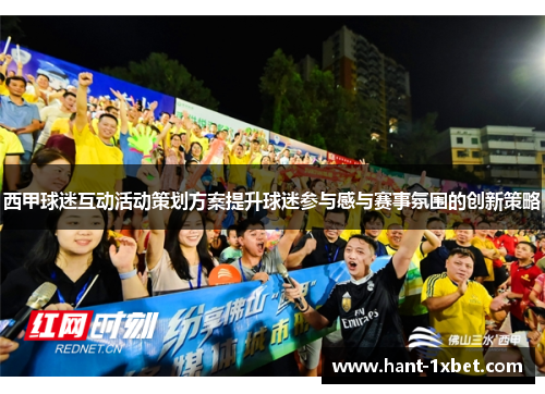 西甲球迷互动活动策划方案提升球迷参与感与赛事氛围的创新策略 西甲球迷互动活动策划方案提升球迷参与感与赛事氛围的创新策略