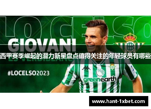 西甲赛季崛起的潜力新星盘点值得关注的年轻球员有哪些 西甲赛季崛起的潜力新星盘点值得关注的年轻球员有哪些