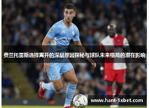 费兰托雷斯选择离开的深层原因探秘与球队未来格局的潜在影响 费兰托雷斯选择离开的深层原因探秘与球队未来格局的潜在影响