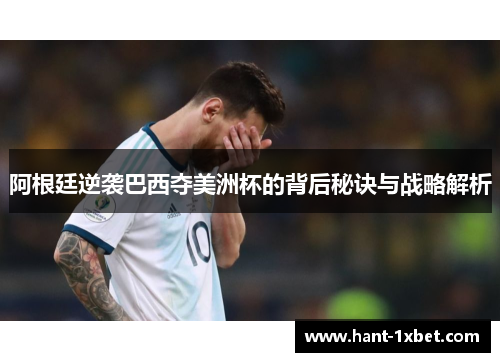 阿根廷逆袭巴西夺美洲杯的背后秘诀与战略解析 阿根廷逆袭巴西夺美洲杯的背后秘诀与战略解析