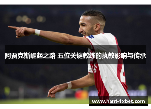 阿贾克斯崛起之路 五位关键教练的执教影响与传承 阿贾克斯崛起之路 五位关键教练的执教影响与传承