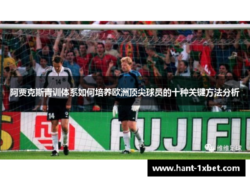 阿贾克斯青训体系如何培养欧洲顶尖球员的十种关键方法分析 阿贾克斯青训体系如何培养欧洲顶尖球员的十种关键方法分析