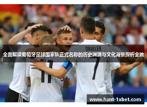 全面解读葡萄牙足球国家队正式名称的历史渊源与文化背景探析全貌 全面解读葡萄牙足球国家队正式名称的历史渊源与文化背景探析全貌