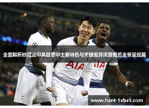 全面解析欧冠法甲英超意甲主要特色与关键差异深度概览全景呈现篇 全面解析欧冠法甲英超意甲主要特色与关键差异深度概览全景呈现篇
