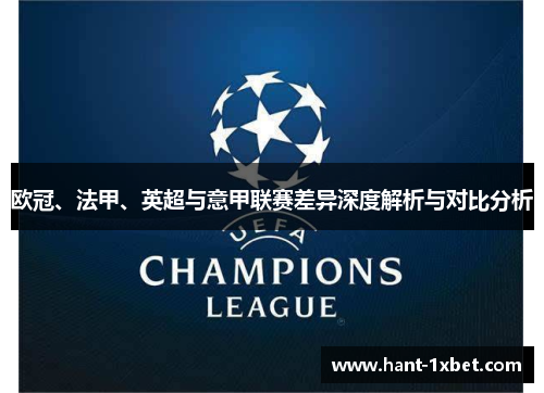 欧冠、法甲、英超与意甲联赛差异深度解析与对比分析 欧冠、法甲、英超与意甲联赛差异深度解析与对比分析