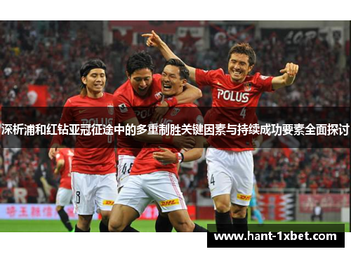 深析浦和红钻亚冠征途中的多重制胜关键因素与持续成功要素全面探讨 深析浦和红钻亚冠征途中的多重制胜关键因素与持续成功要素全面探讨