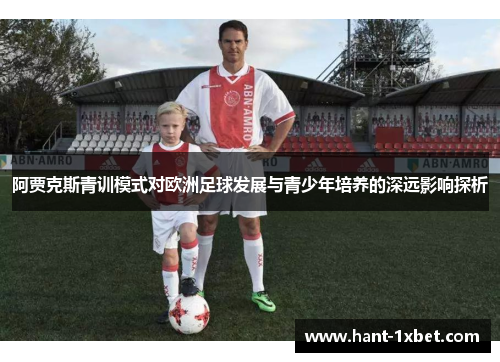 阿贾克斯青训模式对欧洲足球发展与青少年培养的深远影响探析 阿贾克斯青训模式对欧洲足球发展与青少年培养的深远影响探析