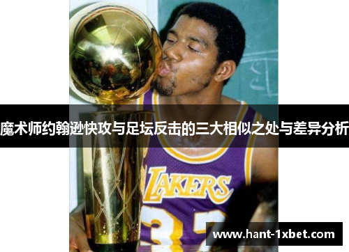 魔术师约翰逊快攻与足坛反击的三大相似之处与差异分析 魔术师约翰逊快攻与足坛反击的三大相似之处与差异分析