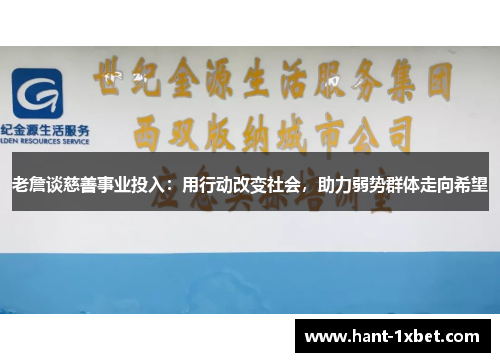 老詹谈慈善事业投入:用行动改变社会,助力弱势群体走向希望 老詹谈慈善事业投入:用行动改变社会,助力弱势群体走向希望