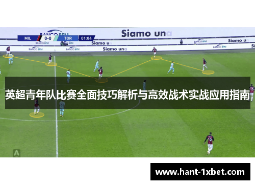 英超青年队比赛全面技巧解析与高效战术实战应用指南 英超青年队比赛全面技巧解析与高效战术实战应用指南