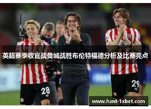 英超赛季收官战曼城战胜布伦特福德分析及比赛亮点 英超赛季收官战曼城战胜布伦特福德分析及比赛亮点