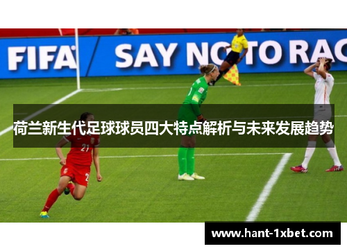 荷兰新生代足球球员四大特点解析与未来发展趋势