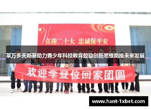 莱万多夫斯基助力青少年科技教育鼓励创新思维助推未来发展 莱万多夫斯基助力青少年科技教育鼓励创新思维助推未来发展