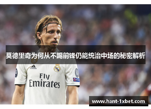 莫德里奇为何从不踢前锋仍能统治中场的秘密解析