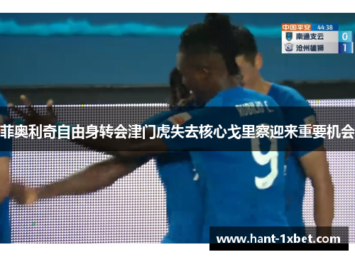 菲奥利奇自由身转会津门虎失去核心戈里察迎来重要机会