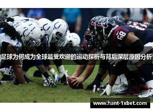 足球为何成为全球最受欢迎的运动探析与背后深层原因分析 足球为何成为全球最受欢迎的运动探析与背后深层原因分析