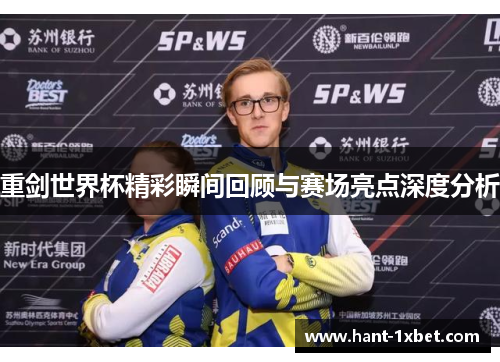 重剑世界杯精彩瞬间回顾与赛场亮点深度分析 重剑世界杯精彩瞬间回顾与赛场亮点深度分析
