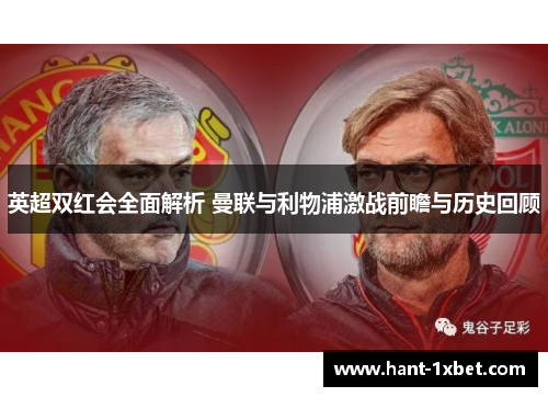 英超双红会全面解析 曼联与利物浦激战前瞻与历史回顾 英超双红会全面解析 曼联与利物浦激战前瞻与历史回顾