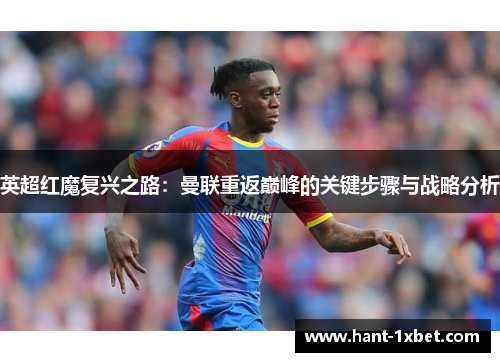 英超红魔复兴之路:曼联重返巅峰的关键步骤与战略分析 英超红魔复兴之路:曼联重返巅峰的关键步骤与战略分析