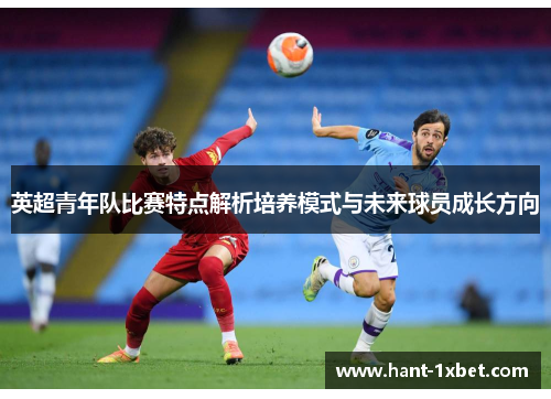 英超青年队比赛特点解析培养模式与未来球员成长方向 英超青年队比赛特点解析培养模式与未来球员成长方向