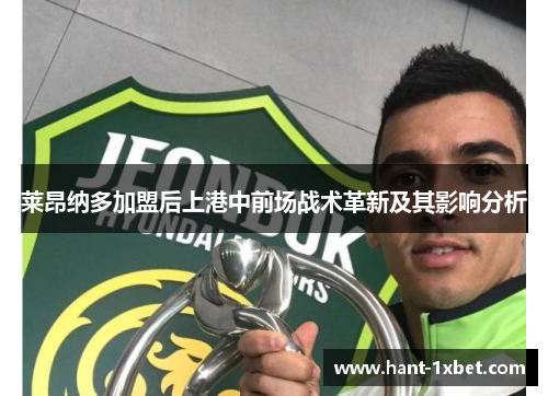 莱昂纳多加盟后上港中前场战术革新及其影响分析