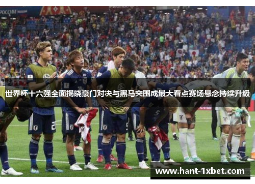 世界杯十六强全面揭晓豪门对决与黑马突围成最大看点赛场悬念持续升级