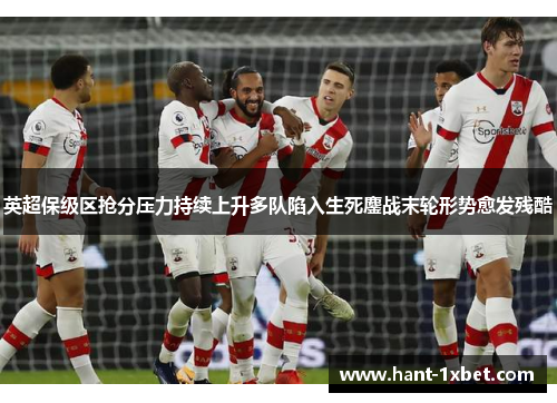 英超保级区抢分压力持续上升多队陷入生死鏖战末轮形势愈发残酷