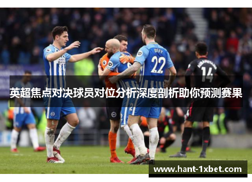 英超焦点对决球员对位分析深度剖析助你预测赛果