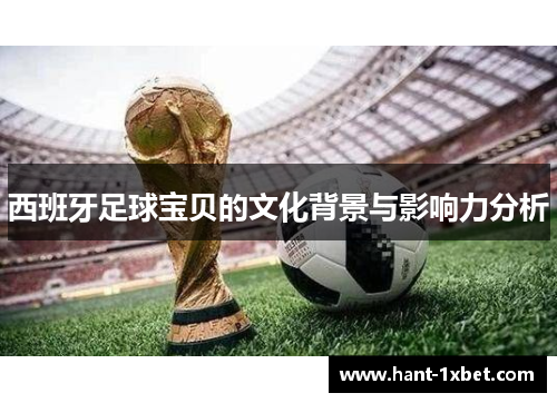 西班牙足球宝贝的文化背景与影响力分析