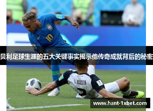 贝利足球生涯的五大关键事实揭示他传奇成就背后的秘密