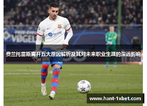 费兰托雷斯离开五大原因解析及其对未来职业生涯的深远影响