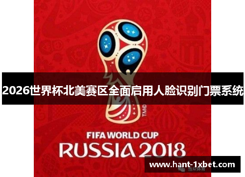 2026世界杯北美赛区全面启用人脸识别门票系统