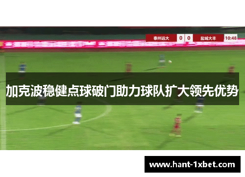 加克波稳健点球破门助力球队扩大领先优势