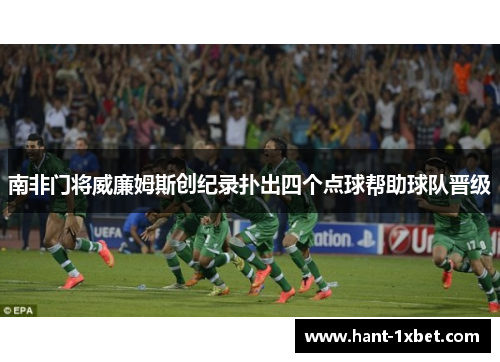 南非门将威廉姆斯创纪录扑出四个点球帮助球队晋级