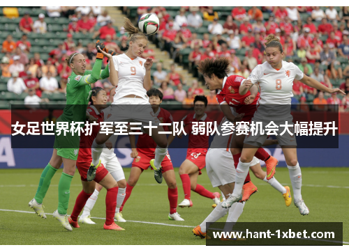 女足世界杯扩军至三十二队 弱队参赛机会大幅提升