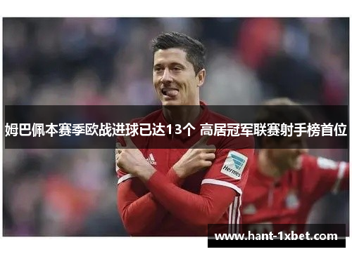 姆巴佩本赛季欧战进球已达13个 高居冠军联赛射手榜首位