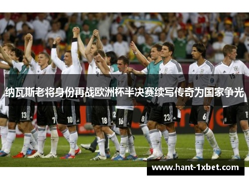 纳瓦斯老将身份再战欧洲杯半决赛续写传奇为国家争光