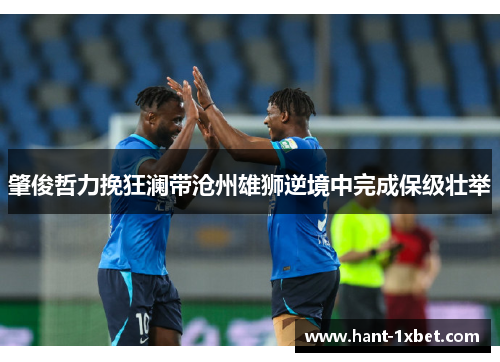 肇俊哲力挽狂澜带沧州雄狮逆境中完成保级壮举