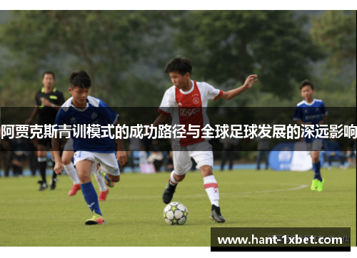 阿贾克斯青训模式的成功路径与全球足球发展的深远影响