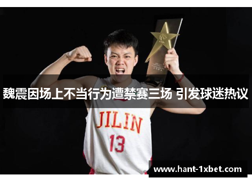 魏震因场上不当行为遭禁赛三场 引发球迷热议 魏震因场上不当行为遭禁赛三场 引发球迷热议