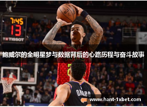 鲍威尔的全明星梦与数据背后的心路历程与奋斗故事 鲍威尔的全明星梦与数据背后的心路历程与奋斗故事