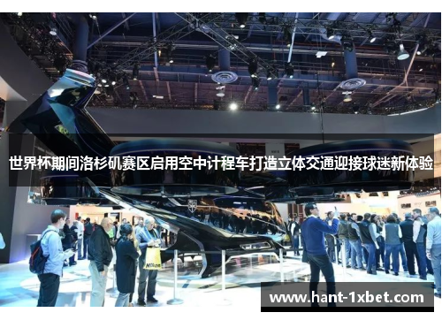 世界杯期间洛杉矶赛区启用空中计程车打造立体交通迎接球迷新体验 世界杯期间洛杉矶赛区启用空中计程车打造立体交通迎接球迷新体验