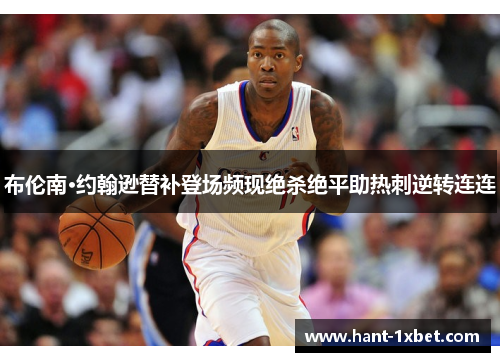 布伦南·约翰逊替补登场频现绝杀绝平助热刺逆转连连 布伦南·约翰逊替补登场频现绝杀绝平助热刺逆转连连