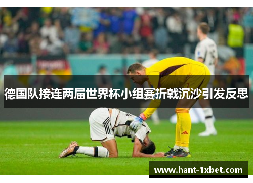 德国队接连两届世界杯小组赛折戟沉沙引发反思 德国队接连两届世界杯小组赛折戟沉沙引发反思